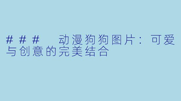 ### 动漫狗狗图片：可爱与创意的完美结合
