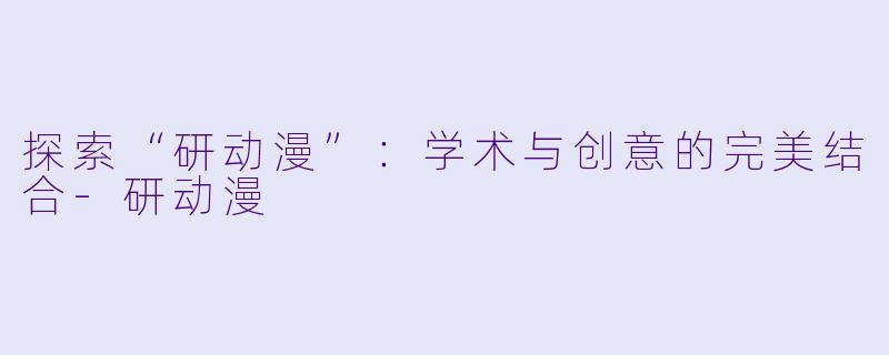 探索“研动漫”:学术与创意的完美结合