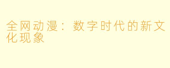 全网动漫:数字时代的新文化现象