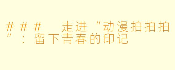 ### 走进“动漫拍拍拍”：留下青春的印记