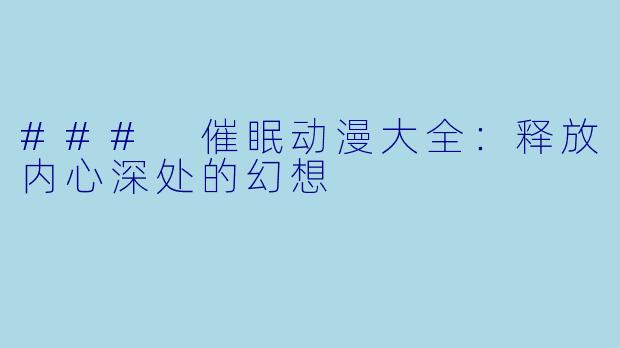 ### 催眠动漫大全:释放内心深处的幻想