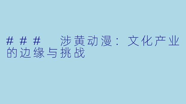 ### 涉黄动漫：文化产业的边缘与挑战