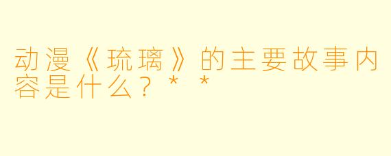 动漫《琉璃》的主要故事内容是什么?**
