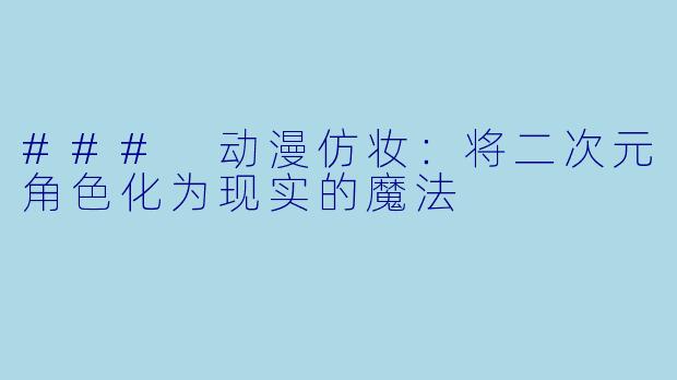 ### 动漫仿妆：将二次元角色化为现实的魔法
