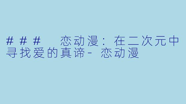 ### 恋动漫：在二次元中寻找爱的真谛-恋动漫