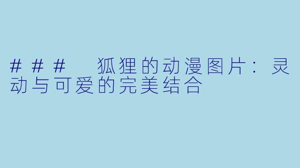 ### 狐狸的动漫图片:灵动与可爱的完美结合