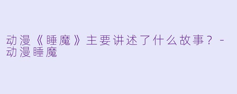 动漫《睡魔》主要讲述了什么故事？
