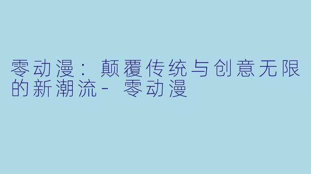 零动漫：颠覆传统与创意无限的新潮流-零动漫