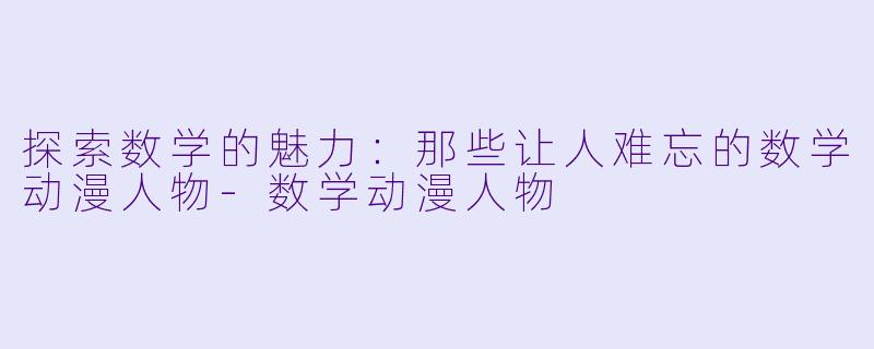 探索数学的魅力：那些让人难忘的数学动漫人物-数学动漫人物