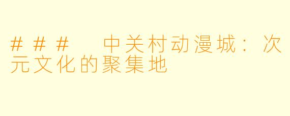 ### 中关村动漫城：次元文化的聚集地