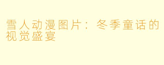 雪人动漫图片：冬季童话的视觉盛宴