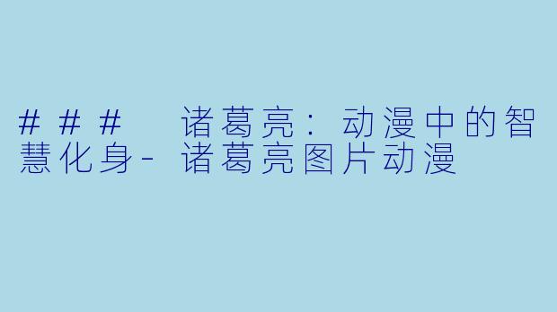 ### 诸葛亮：动漫中的智慧化身-诸葛亮图片动漫