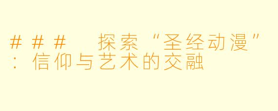 ### 探索“圣经动漫”：信仰与艺术的交融