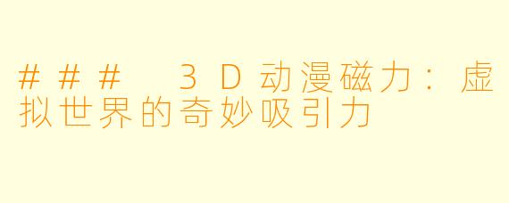 ### 3D动漫磁力：虚拟世界的奇妙吸引力