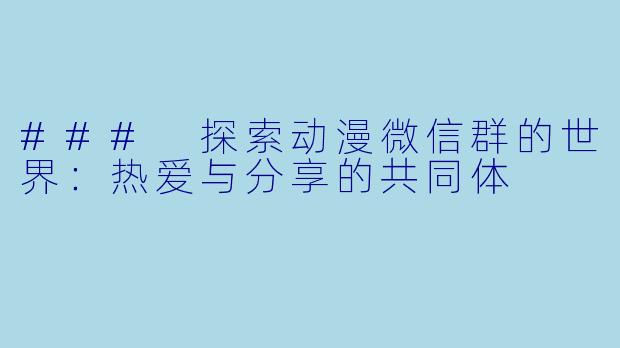 ### 探索动漫微信群的世界：热爱与分享的共同体