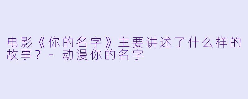 电影《你的名字》主要讲述了什么样的故事?