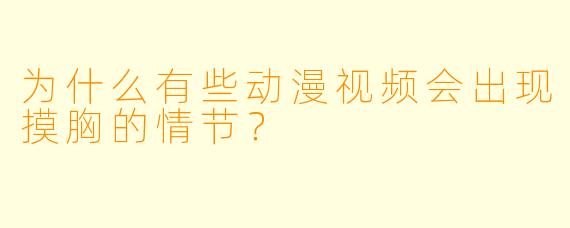 为什么有些动漫视频会出现摸胸的情节？  