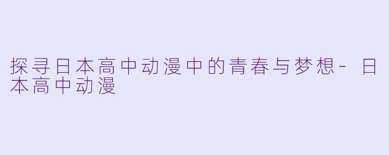 探寻日本高中动漫中的青春与梦想-日本高中动漫