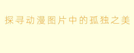 探寻动漫图片中的孤独之美