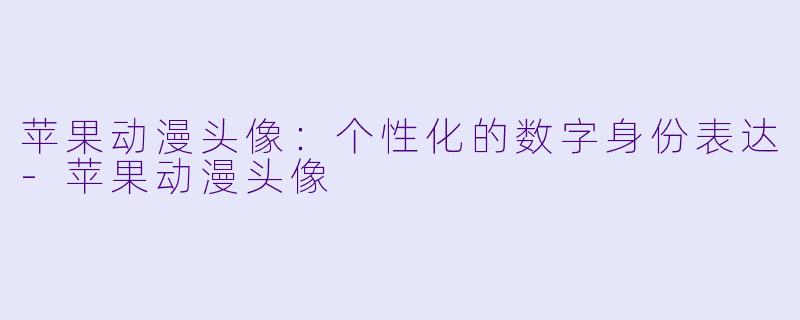 苹果动漫头像：个性化的数字身份表达-苹果动漫头像