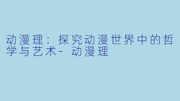 动漫理:探究动漫世界中的哲学与艺术