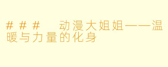 ### 动漫大姐姐——温暖与力量的化身