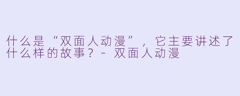 什么是“双面人动漫”,它主要讲述了什么样的故事?