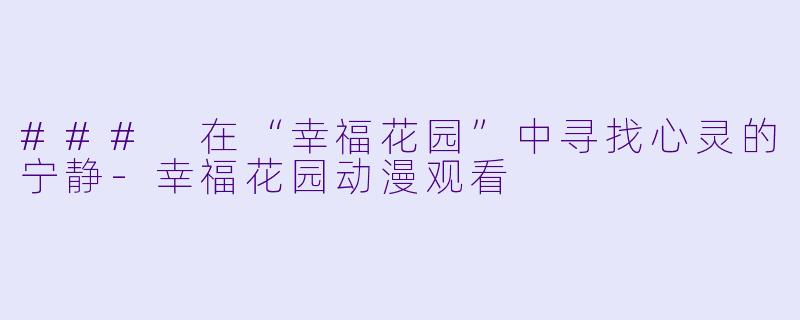 ### 在“幸福花园”中寻找心灵的宁静-幸福花园动漫观看