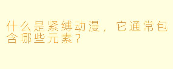 什么是紧缚动漫，它通常包含哪些元素？
