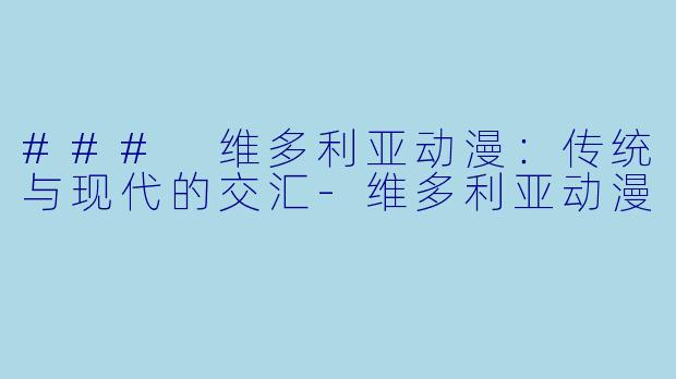 ### 维多利亚动漫：传统与现代的交汇-维多利亚动漫
