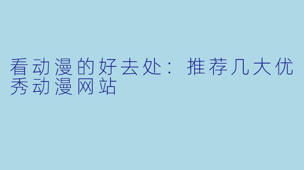 看动漫的好去处：推荐几大优秀动漫网站