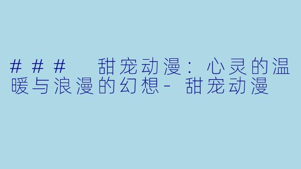 ### 甜宠动漫：心灵的温暖与浪漫的幻想-甜宠动漫