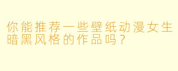 你能推荐一些壁纸动漫女生暗黑风格的作品吗？