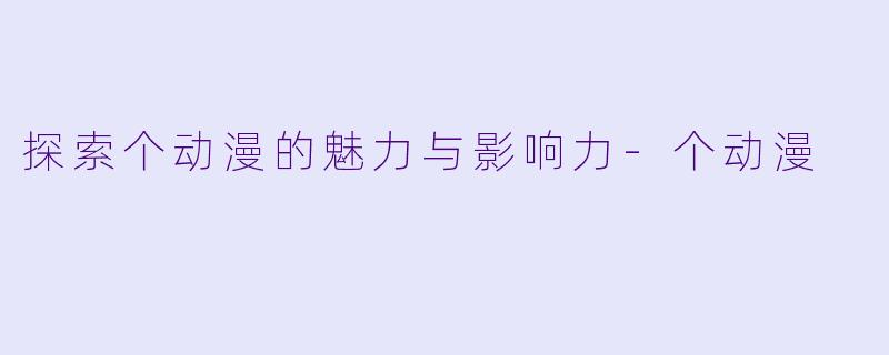 探索个动漫的魅力与影响力-个动漫