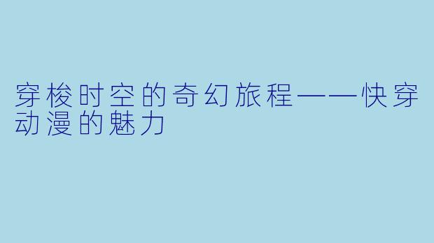 穿梭时空的奇幻旅程——快穿动漫的魅力