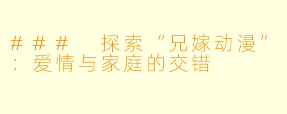 ### 探索“兄嫁动漫”：爱情与家庭的交错
