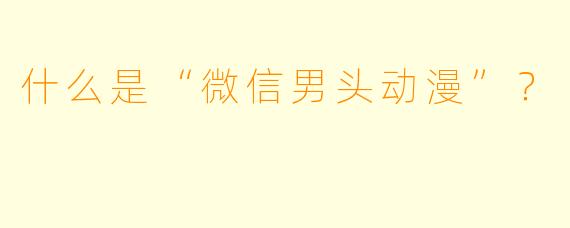 什么是“微信男头动漫”？  