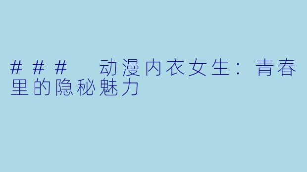 ### 动漫内衣女生：青春里的隐秘魅力