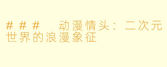 ### 动漫情头：二次元世界的浪漫象征