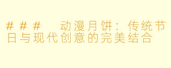### 动漫月饼:传统节日与现代创意的完美结合