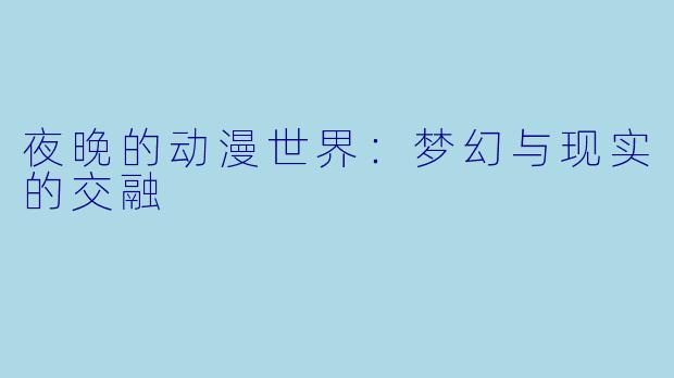 夜晚的动漫世界：梦幻与现实的交融