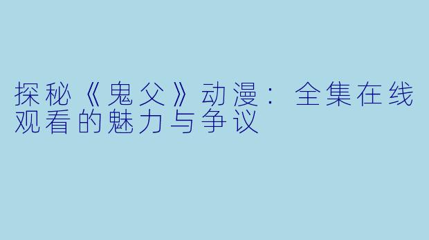 探秘《鬼父》动漫：全集在线观看的魅力与争议