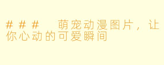 ### 萌宠动漫图片,让你心动的可爱瞬间