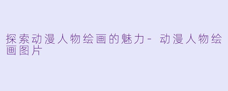探索动漫人物绘画的魅力-动漫人物绘画图片