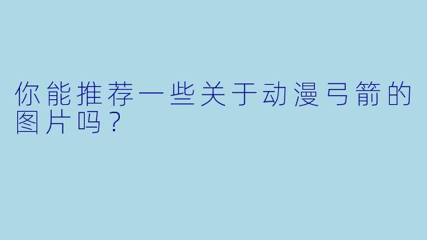 你能推荐一些关于动漫弓箭的图片吗?