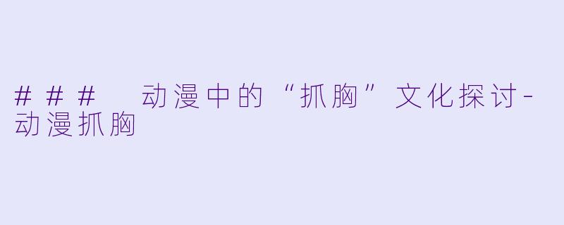 ### 动漫中的“抓胸”文化探讨-动漫抓胸