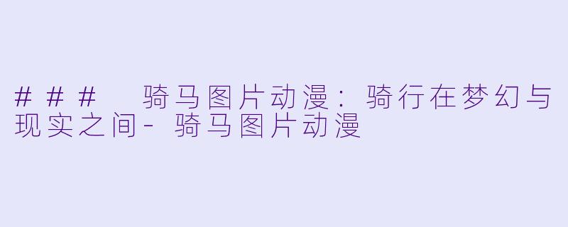 ### 骑马图片动漫：骑行在梦幻与现实之间-骑马图片动漫