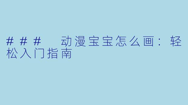 ### 动漫宝宝怎么画：轻松入门指南