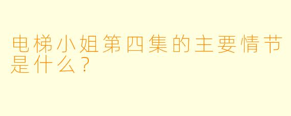 电梯小姐第四集的主要情节是什么？