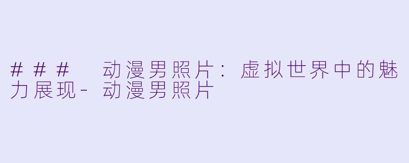 ### 动漫男照片：虚拟世界中的魅力展现-动漫男照片